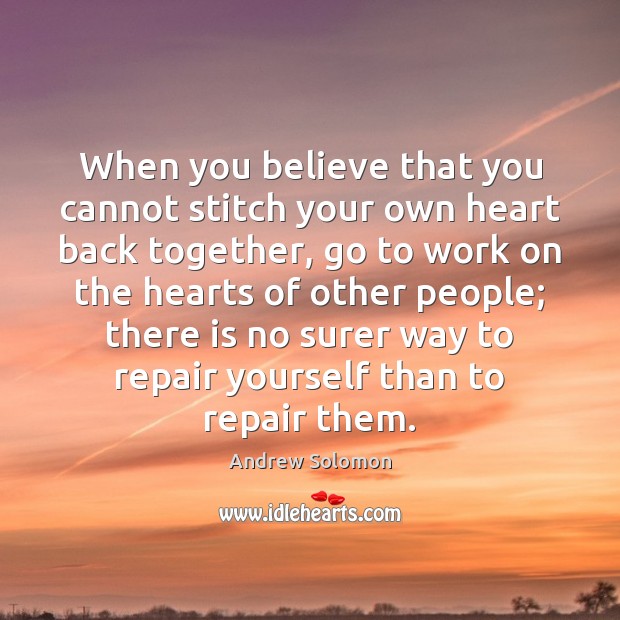 When you believe that you cannot stitch your own heart back together, Andrew Solomon Picture Quote