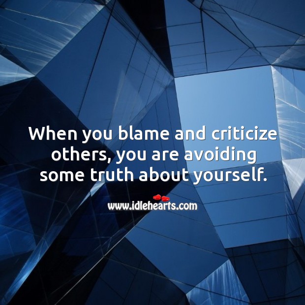 When you blame and criticize others, you are avoiding some truth about yourself. Image