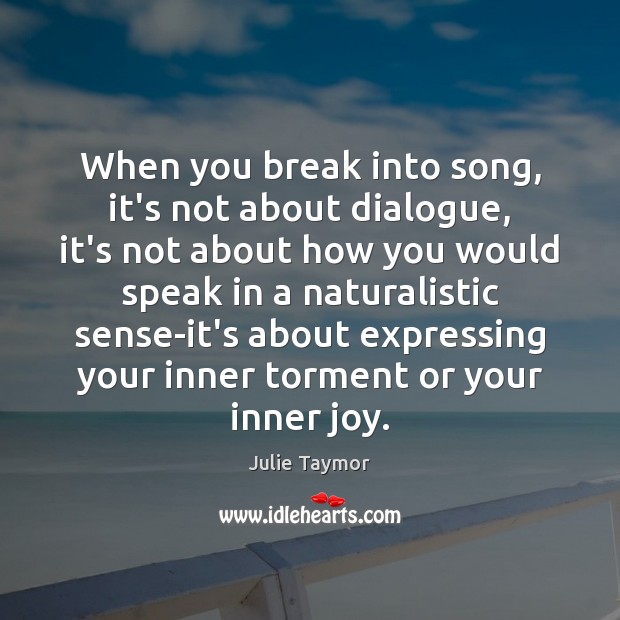 When you break into song, it’s not about dialogue, it’s not about Julie Taymor Picture Quote