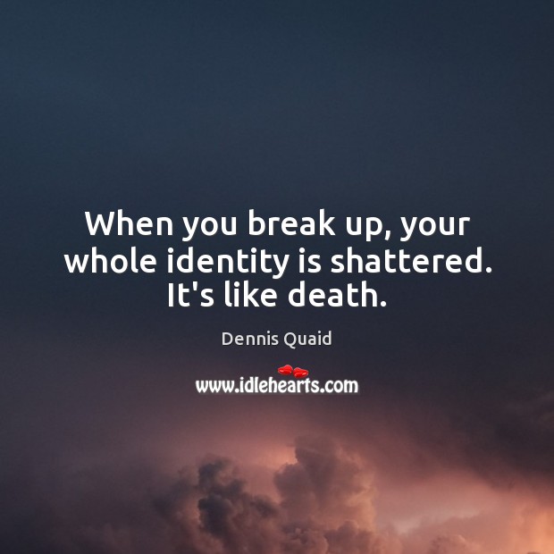 When you break up, your whole identity is shattered. It’s like death. Image
