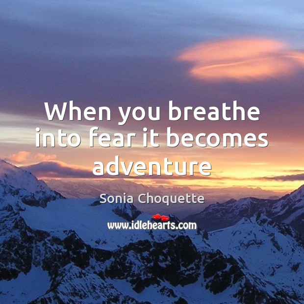 When you breathe into fear it becomes adventure Sonia Choquette Picture Quote