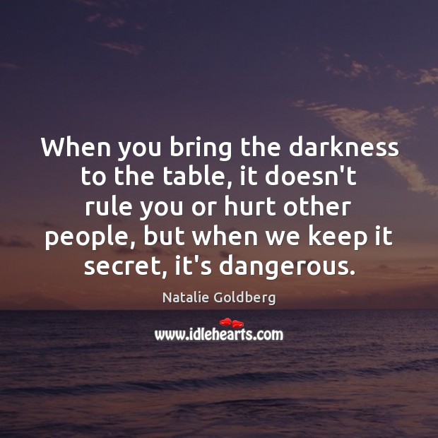 When you bring the darkness to the table, it doesn’t rule you Natalie Goldberg Picture Quote