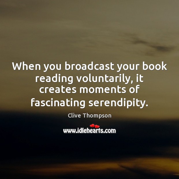 When you broadcast your book reading voluntarily, it creates moments of fascinating Clive Thompson Picture Quote