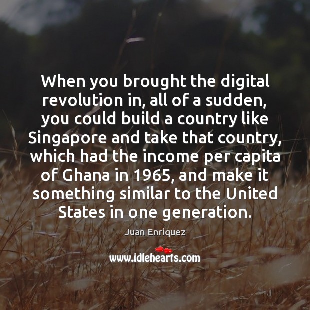 When you brought the digital revolution in, all of a sudden, you Juan Enriquez Picture Quote