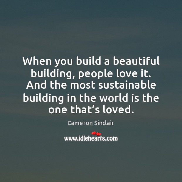 When you build a beautiful building, people love it. And the most Cameron Sinclair Picture Quote