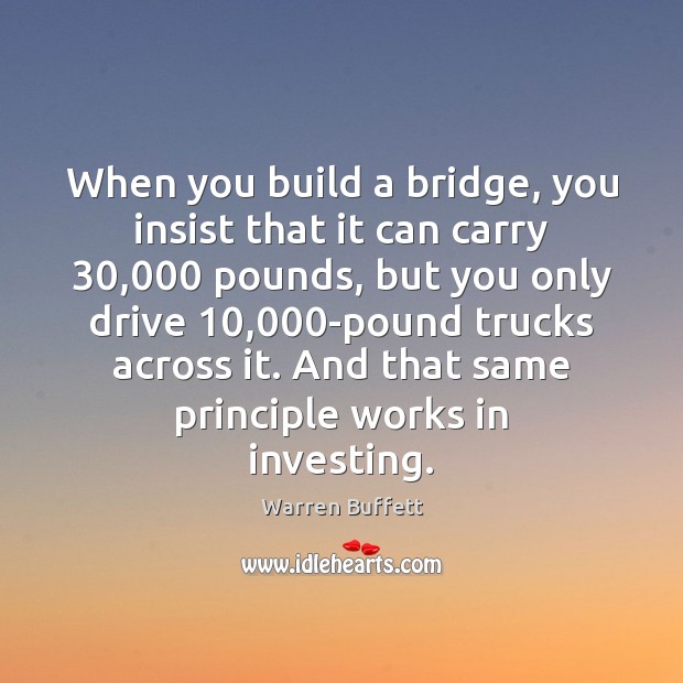 When you build a bridge, you insist that it can carry 30,000 pounds, Warren Buffett Picture Quote