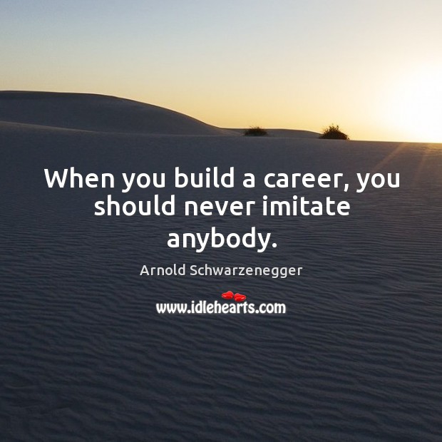 When you build a career, you should never imitate anybody. Arnold Schwarzenegger Picture Quote