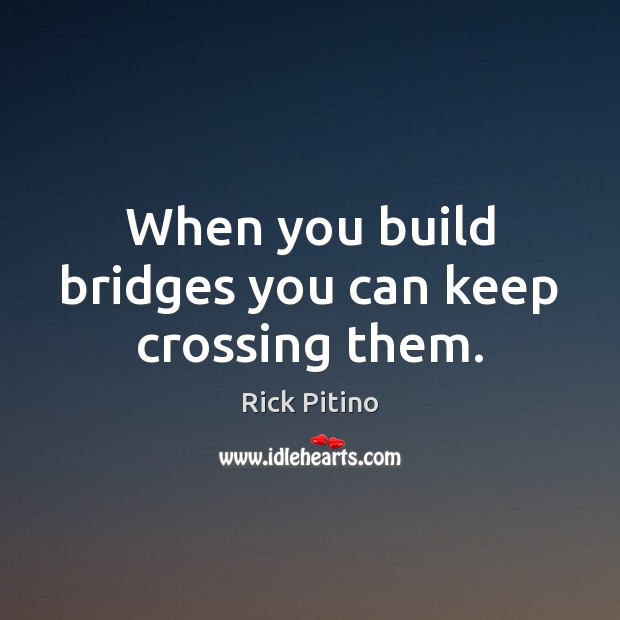 When you build bridges you can keep crossing them. Rick Pitino Picture Quote