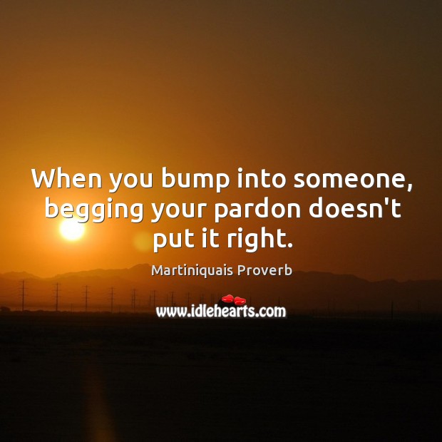When you bump into someone, begging your pardon doesn’t put it right. Martiniquais Proverbs Image
