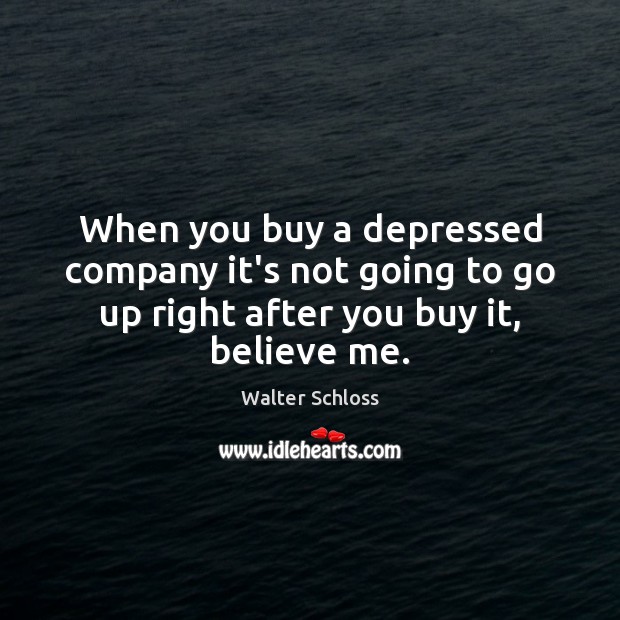 When you buy a depressed company it’s not going to go up Walter Schloss Picture Quote