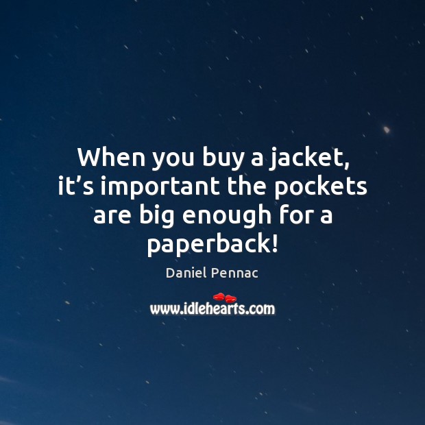 When you buy a jacket, it’s important the pockets are big enough for a paperback! Daniel Pennac Picture Quote