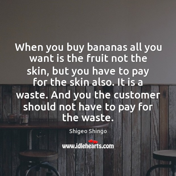 When you buy bananas all you want is the fruit not the Shigeo Shingo Picture Quote