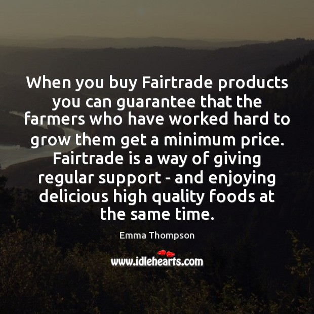 When you buy Fairtrade products you can guarantee that the farmers who Emma Thompson Picture Quote