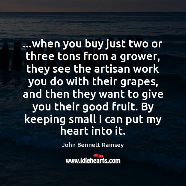 …when you buy just two or three tons from a grower, they John Bennett Ramsey Picture Quote
