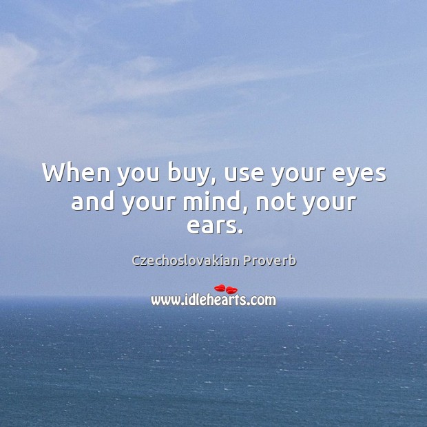 When you buy, use your eyes and your mind, not your ears. Czechoslovakian Proverbs Image