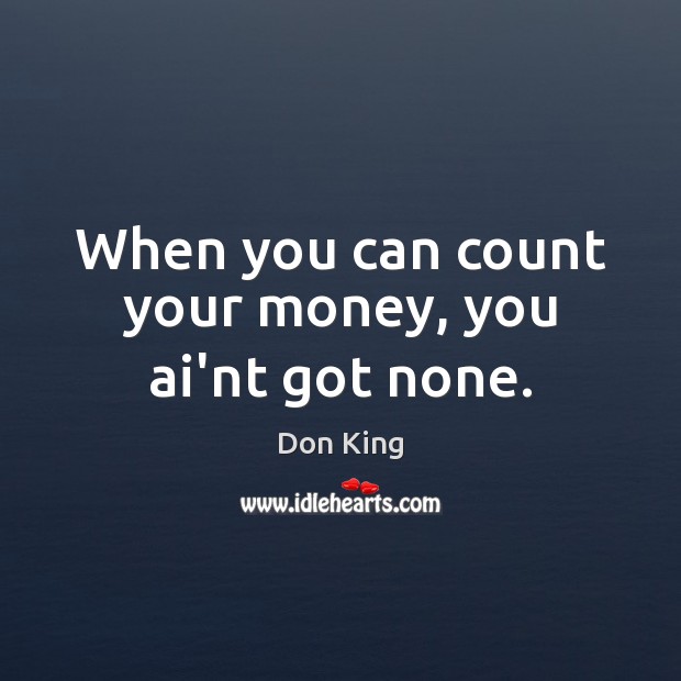 When you can count your money, you ai’nt got none. Image