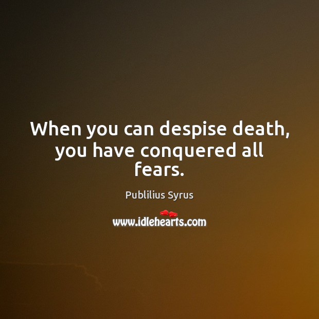 When you can despise death, you have conquered all fears. Publilius Syrus Picture Quote