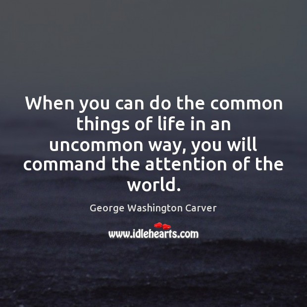 When you can do the common things of life in an uncommon George Washington Carver Picture Quote