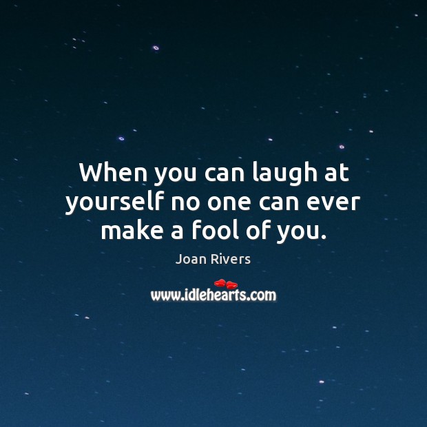 When you can laugh at yourself no one can ever make a fool of you. Joan Rivers Picture Quote
