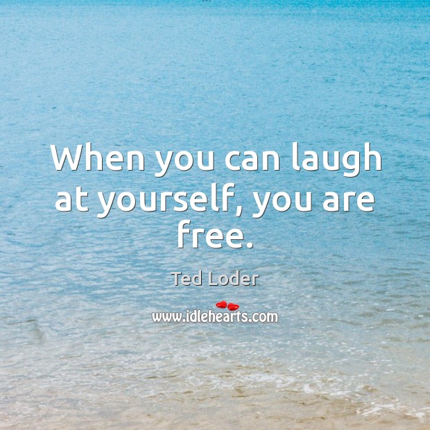 When you can laugh at yourself, you are free. Ted Loder Picture Quote