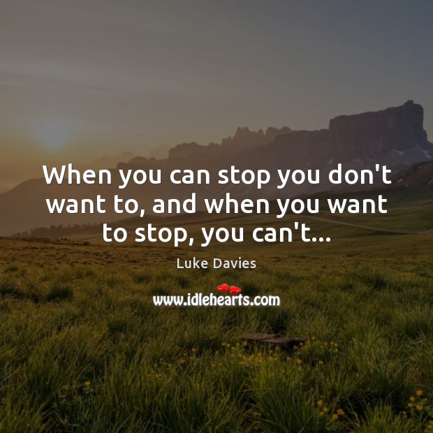 When you can stop you don’t want to, and when you want to stop, you can’t… Luke Davies Picture Quote