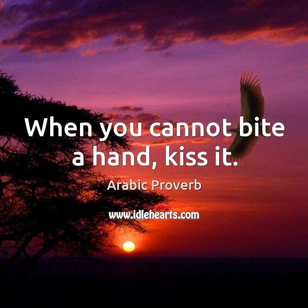When you cannot bite a hand, kiss it. Arabic Proverbs Image