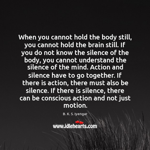 When you cannot hold the body still, you cannot hold the brain B. K. S. Iyengar Picture Quote
