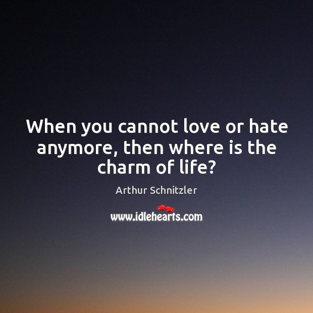 When you cannot love or hate anymore, then where is the charm of life? Arthur Schnitzler Picture Quote