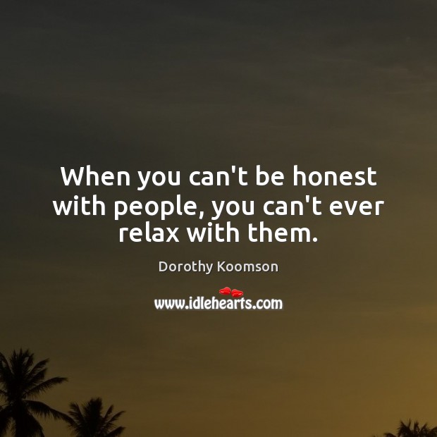 When you can’t be honest with people, you can’t ever relax with them. Image