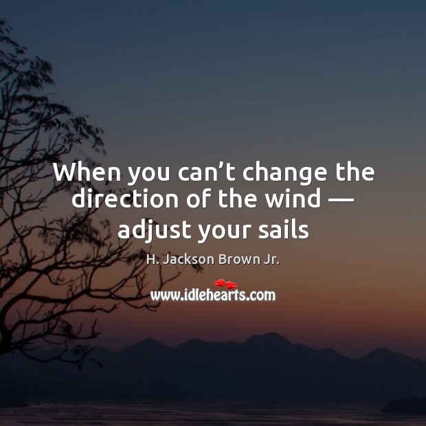 When you can’t change the direction of the wind — adjust your sails H. Jackson Brown Jr. Picture Quote
