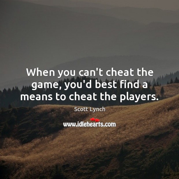 When you can’t cheat the game, you’d best find a means to cheat the players. Scott Lynch Picture Quote