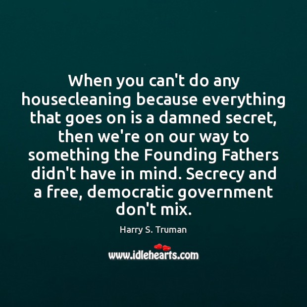 When you can’t do any housecleaning because everything that goes on is Harry S. Truman Picture Quote