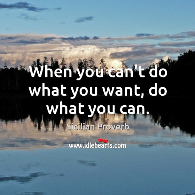 When you can’t do what you want, do what you can. Sicilian Proverbs Image