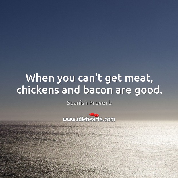 When you can’t get meat, chickens and bacon are good. Image