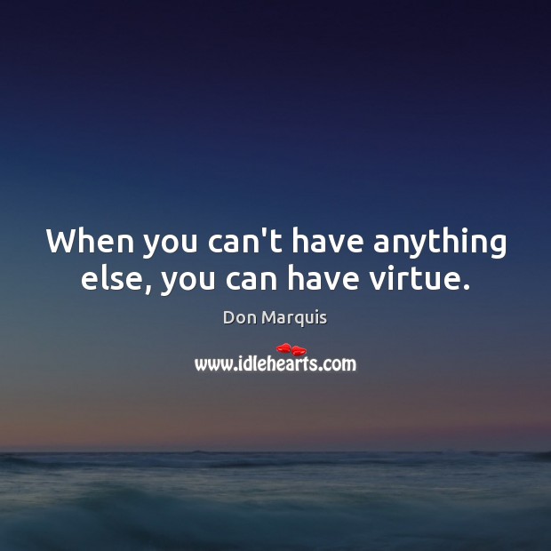 When you can’t have anything else, you can have virtue. Image