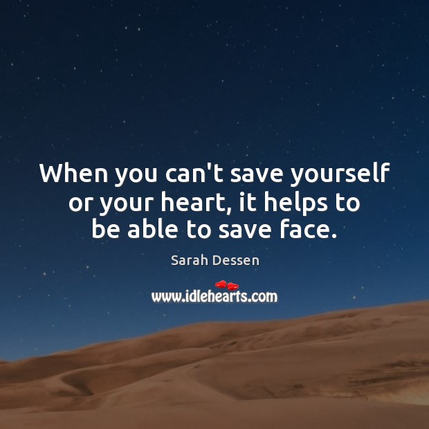 When you can’t save yourself or your heart, it helps to be able to save face. Sarah Dessen Picture Quote