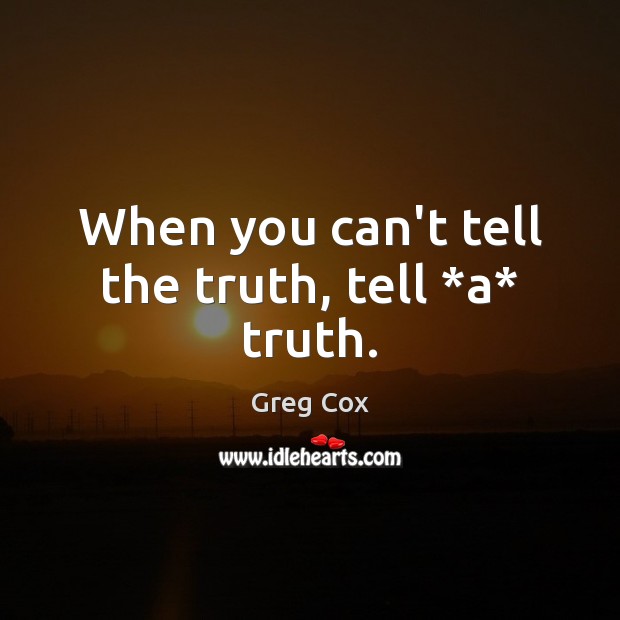 When you can’t tell the truth, tell *a* truth. Greg Cox Picture Quote