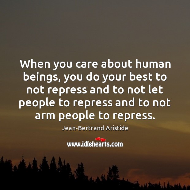 When you care about human beings, you do your best to not Jean-Bertrand Aristide Picture Quote