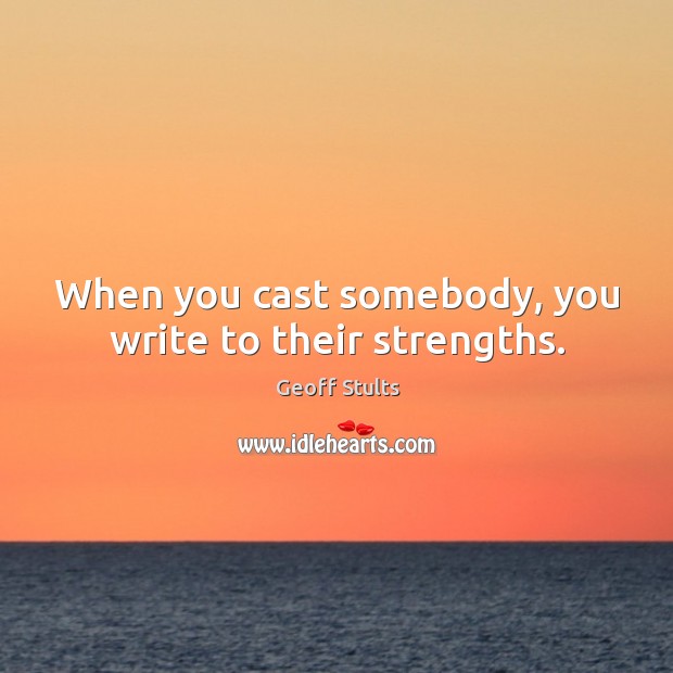 When you cast somebody, you write to their strengths. Geoff Stults Picture Quote
