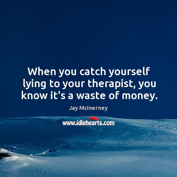 When you catch yourself lying to your therapist, you know it’s a waste of money. Image