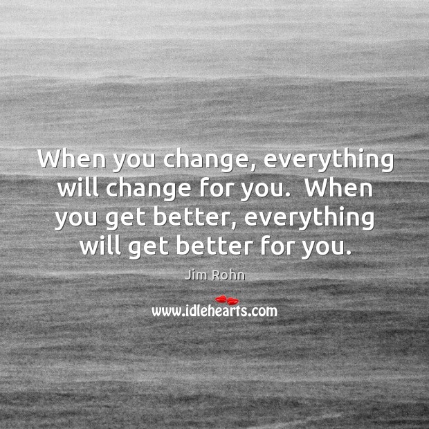 When you change, everything will change for you.  When you get better, Image