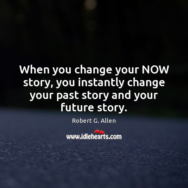 When you change your NOW story, you instantly change your past story Robert G. Allen Picture Quote