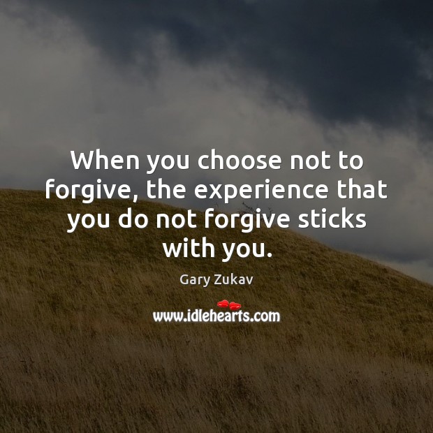When you choose not to forgive, the experience that you do not forgive sticks with you. Gary Zukav Picture Quote
