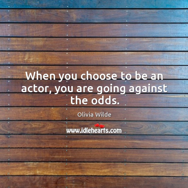 When you choose to be an actor, you are going against the odds. Olivia Wilde Picture Quote