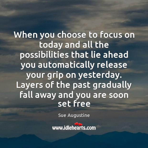 When you choose to focus on today and all the possibilities that Lie Quotes Image