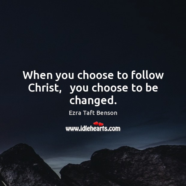 When you choose to follow Christ,   you choose to be changed. Ezra Taft Benson Picture Quote