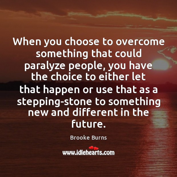 When you choose to overcome something that could paralyze people, you have Brooke Burns Picture Quote