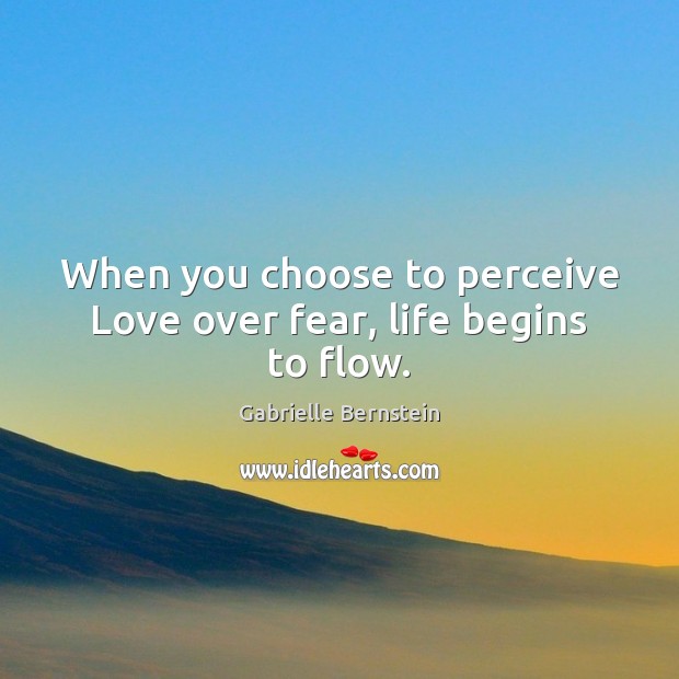 When you choose to perceive Love over fear, life begins to flow. Image