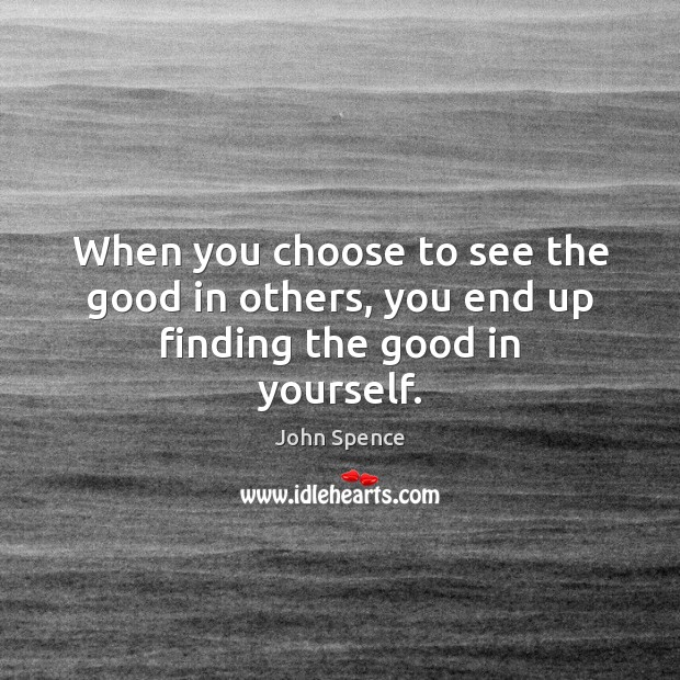 When you choose to see the good in others, you end up finding the good in yourself. Image