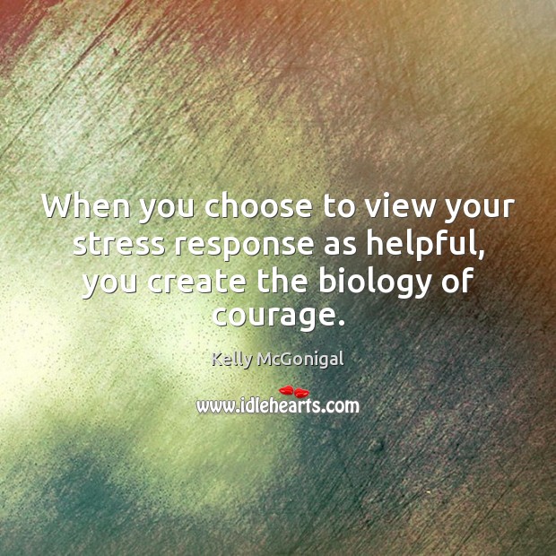 When you choose to view your stress response as helpful, you create Image